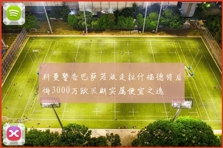 科曼警告巴萨若放走拉什福德将后悔3000万欧买断实属便宜之选