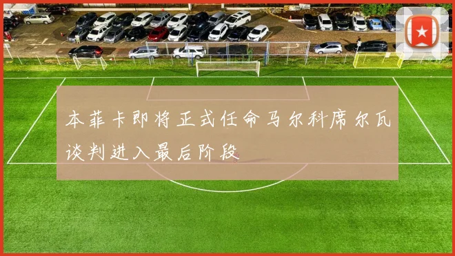 本菲卡即将正式任命马尔科席尔瓦谈判进入最后阶段