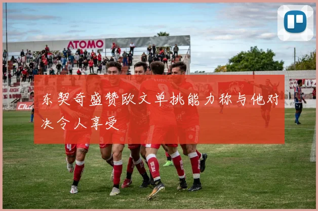 东契奇盛赞欧文单挑能力称与他对决令人享受