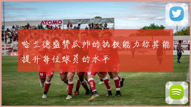 哈兰德盛赞瓜帅的执教能力称其能提升每位球员的水平