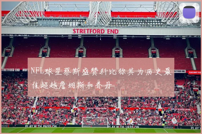 NFL球星蔡斯盛赞科比称其为历史最佳超越詹姆斯和乔丹